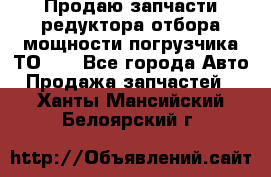 Продаю запчасти редуктора отбора мощности погрузчика ТО-30 - Все города Авто » Продажа запчастей   . Ханты-Мансийский,Белоярский г.